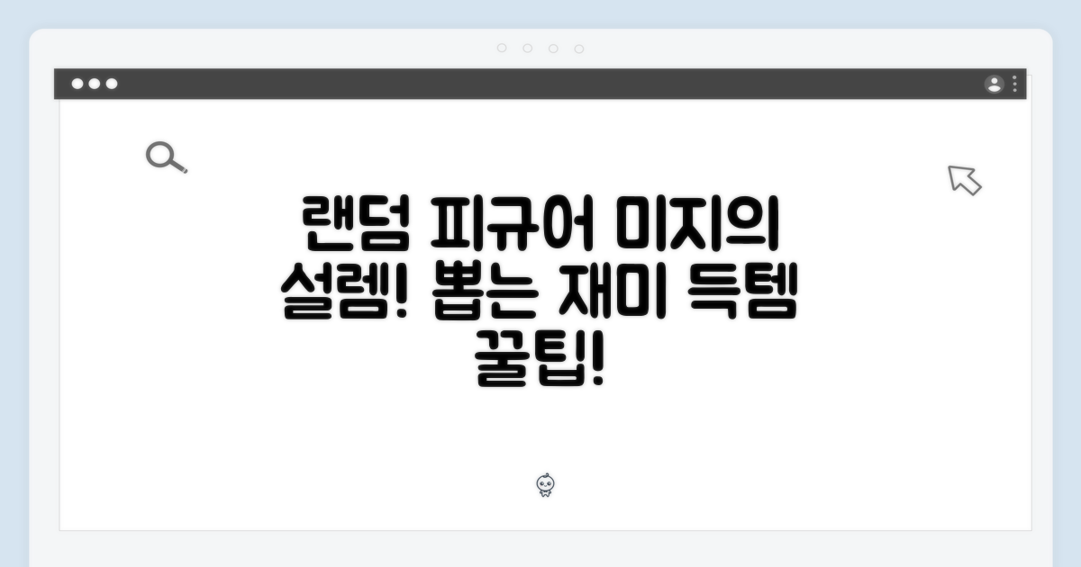 미지의 세계, 랜덤 피규어의 매력!