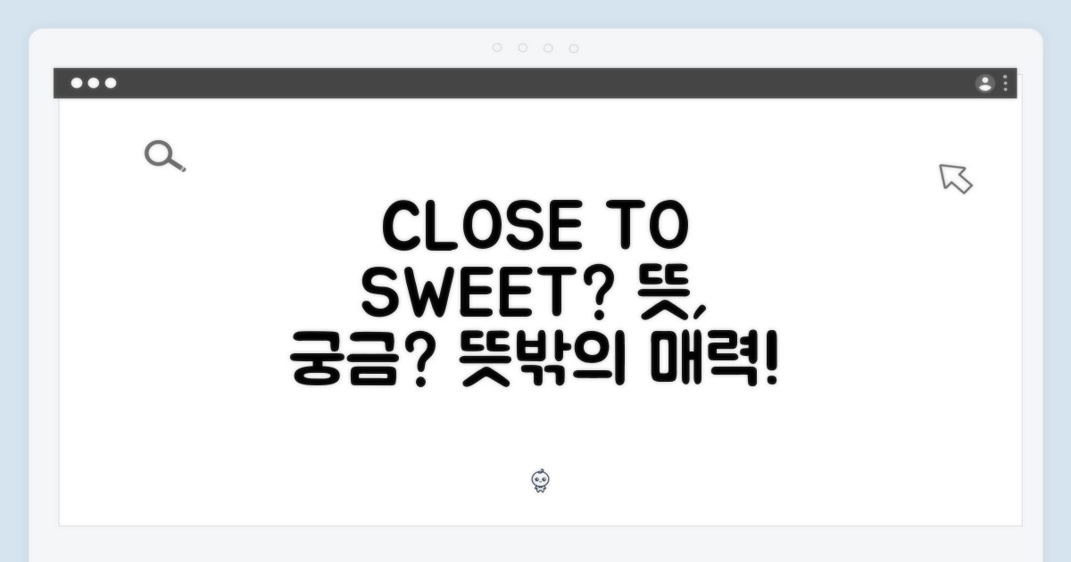 CLOSE TO SWEET, 무슨 뜻일까?