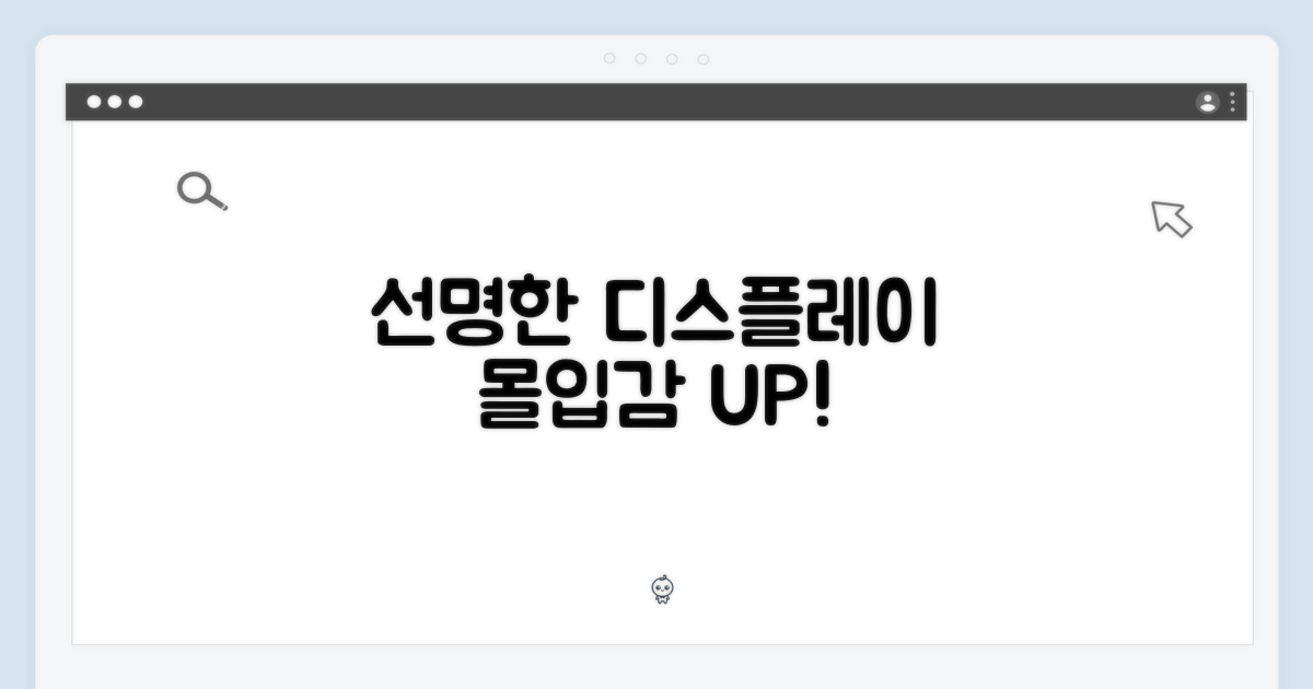 선명한 디스플레이, 몰입감을 더하다