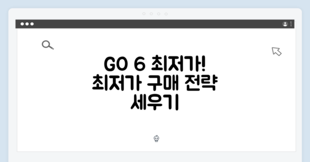GO 6, 최저가 구매 전략 세우자