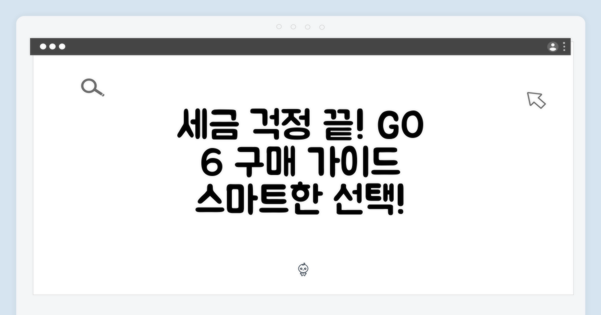 세금 걱정 끝! GO 6 구매 가이드