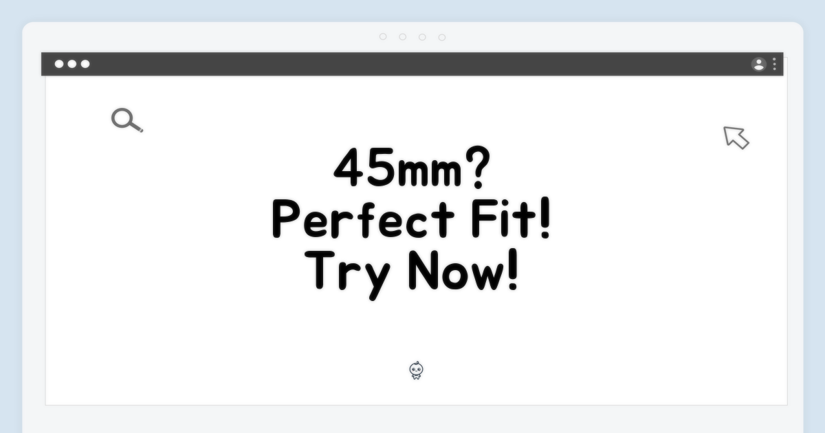 45mm, 완벽하게 맞추세요