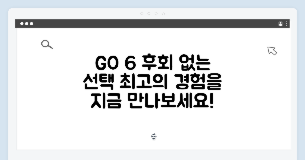 후회 없을 선택, GO 6를 경험하세요!