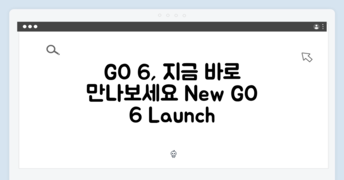 GO 6, 지금 만나보세요