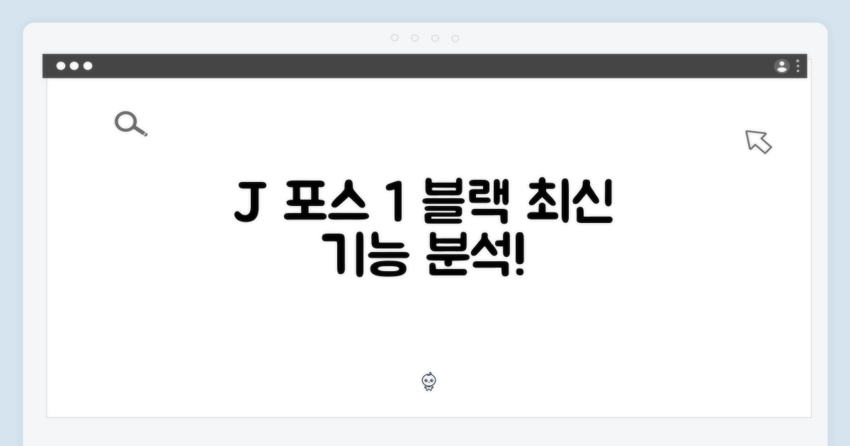 J 포스 1 블랙, 특징을 파헤치세요!