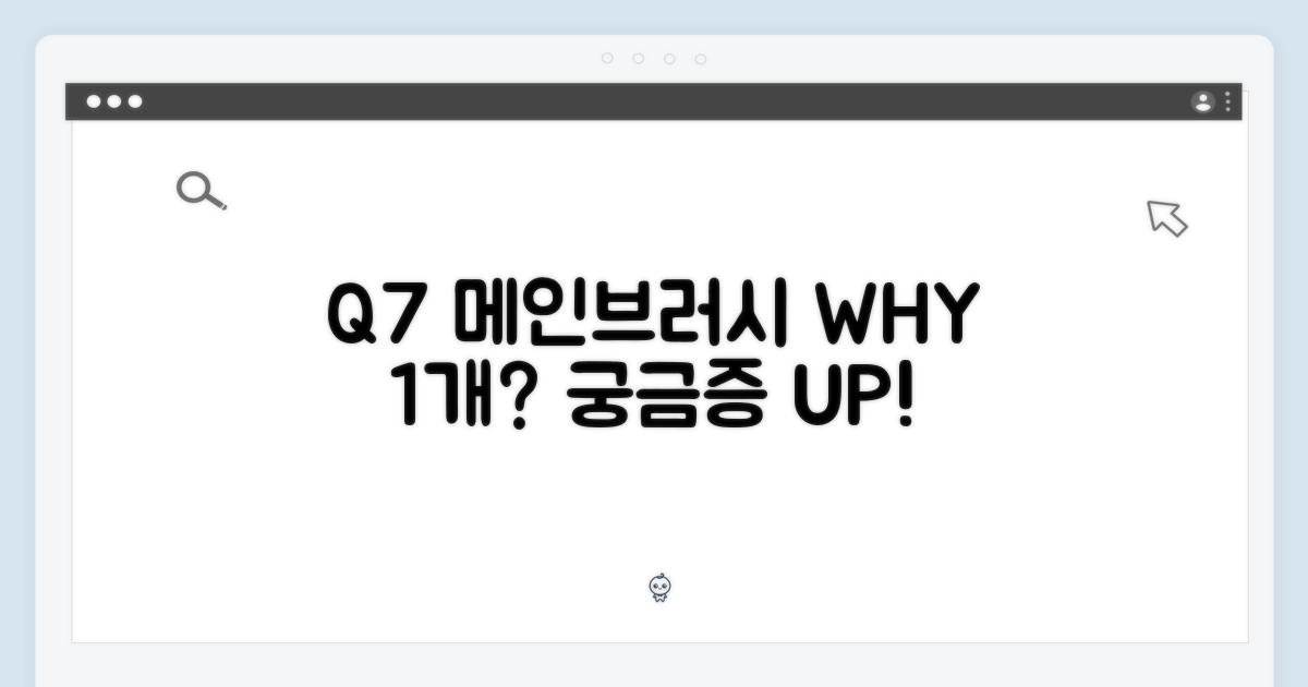 Q7, 왜 메인브러시 1개일까?