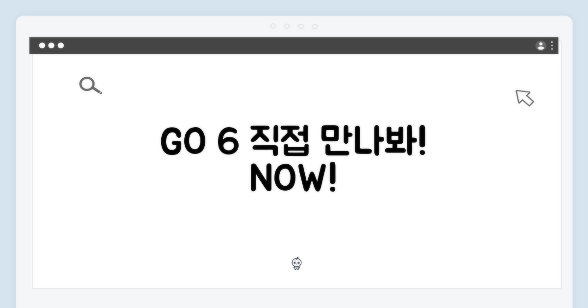 GO 6, 직접 만나보세요