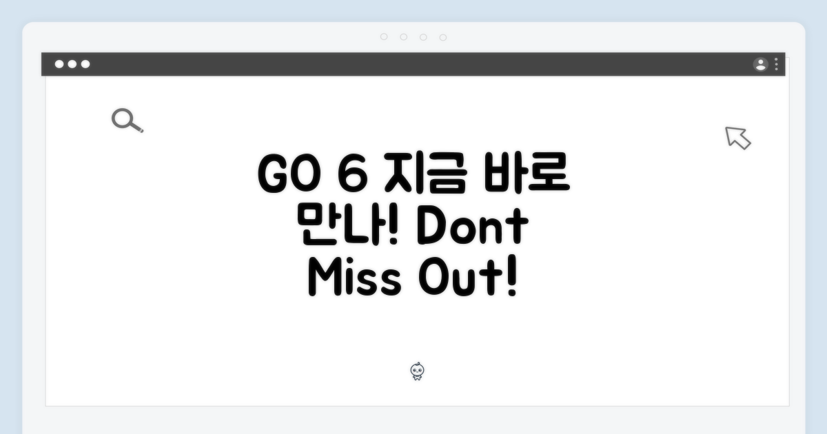 지금 바로 GO 6 만나보세요!