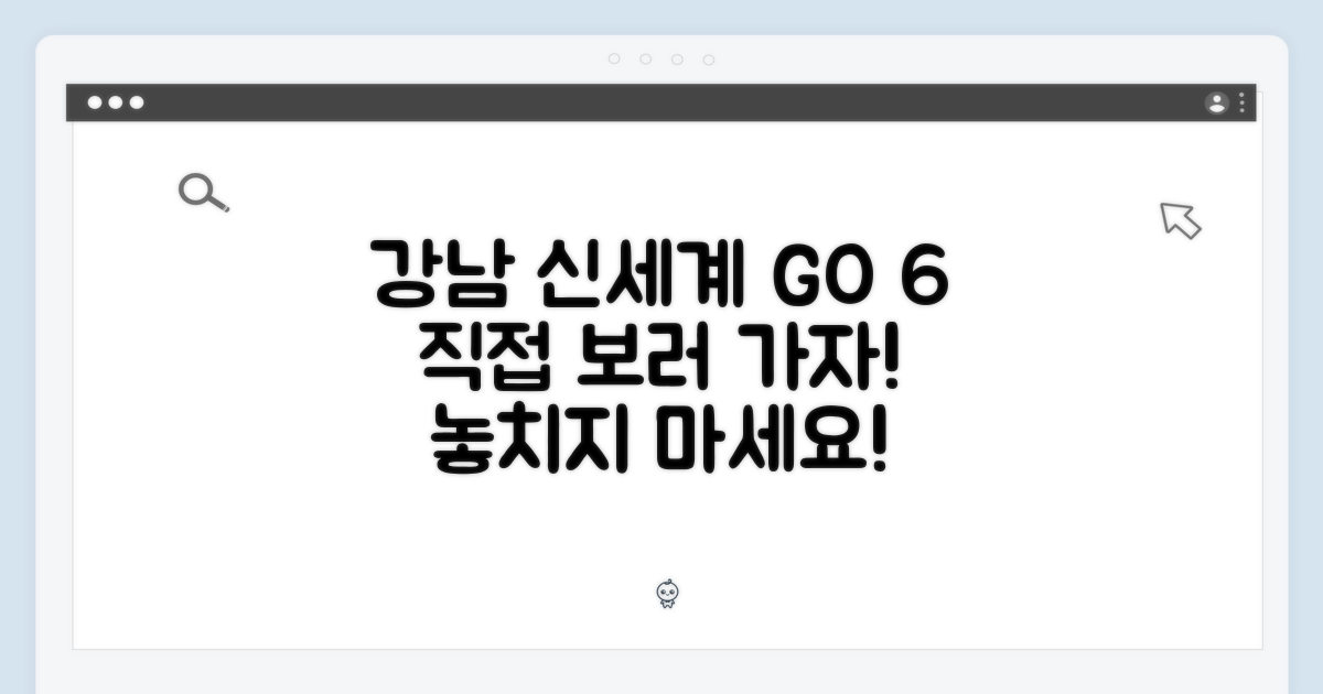 강남 신세계, GO 6 직접 보러 가세요!